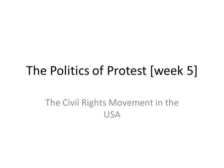The Politics of Protest [week 5] The Civil Rights Movement in the USA.