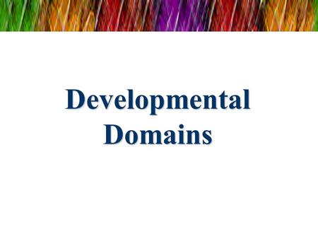 Developmental Domains. A child care professional who is knowledgeable of the typical behaviors and abilities of children can support new learning and.
