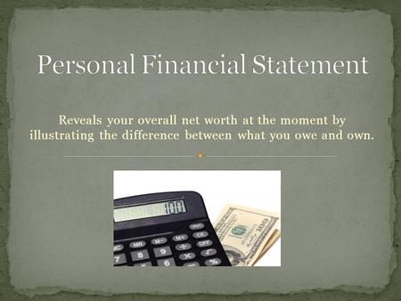 Reveals your overall net worth at the moment by illustrating the difference between what you owe and own.