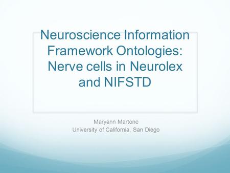 Neuroscience Information Framework Ontologies: Nerve cells in Neurolex and NIFSTD Maryann Martone University of California, San Diego.