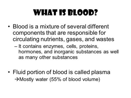What is blood? Blood is a mixture of several different components that are responsible for circulating nutrients, gases, and wastes –It contains enzymes,