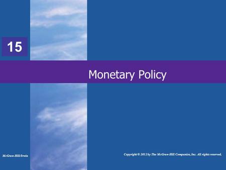 33 Monetary Policy McGraw-Hill/Irwin Copyright © 2012 by The McGraw-Hill Companies, Inc. All rights reserved. 15.