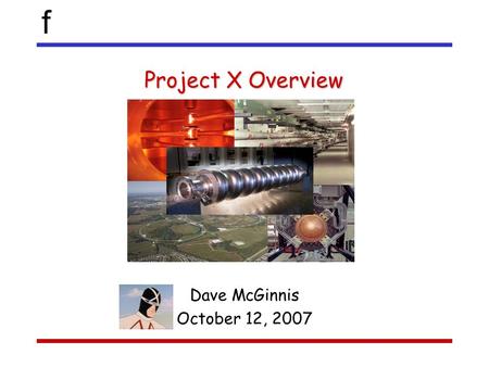 F Project X Overview Dave McGinnis October 12, 2007.