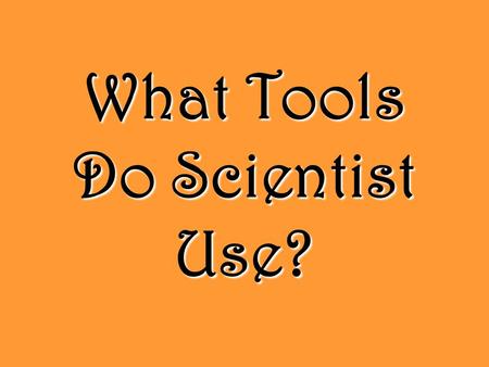 What Tools Do Scientist Use? Magnifying Tools This tool is used to make small objects appear larger. It lets you see details that you can’t see with.