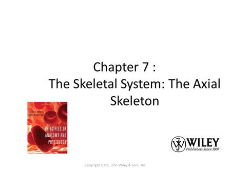 Copyright 2009, John Wiley & Sons, Inc. Chapter 7 : The Skeletal System: The Axial Skeleton.