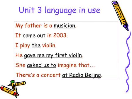 Unit 3 language in use My father is a musician. It came out in 2003. I play the violin. He gave me my first violin. She asked us to imagine that … There.