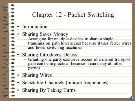 Chapter 12 - Packet Switching Introduction Sharing Saves Money –Arranging for multiple devices to share a single transmission path lowers cost because.