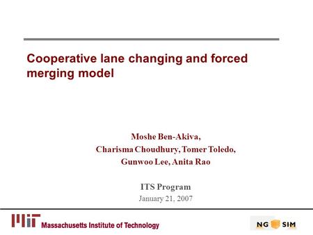 Cooperative lane changing and forced merging model Moshe Ben-Akiva, Charisma Choudhury, Tomer Toledo, Gunwoo Lee, Anita Rao ITS Program January 21, 2007.