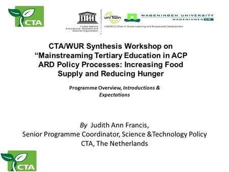CTA/WUR Synthesis Workshop on “Mainstreaming Tertiary Education in ACP ARD Policy Processes: Increasing Food Supply and Reducing Hunger By Judith Ann Francis,