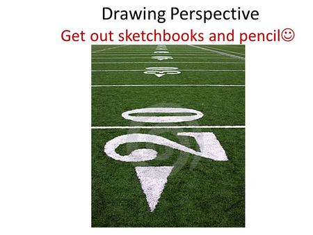 Drawing Perspective Get out sketchbooks and pencil