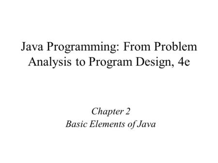 Java Programming: From Problem Analysis to Program Design, 4e Chapter 2 Basic Elements of Java.