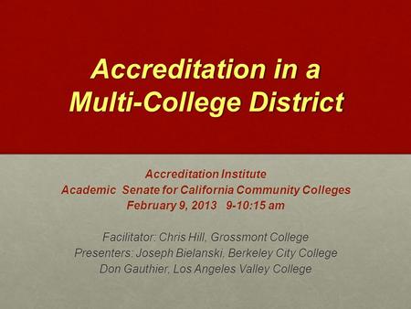 Accreditation in a Multi-College District Accreditation Institute Academic Senate for California Community Colleges February 9, 2013 9-10:15 am Facilitator: