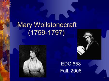 1 Mary Wollstonecraft (1759-1797) EDCI658 Fall, 2006.