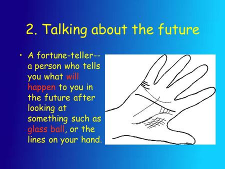 2. Talking about the future A fortune-teller-- a person who tells you what will happen to you in the future after looking at something such as glass ball,