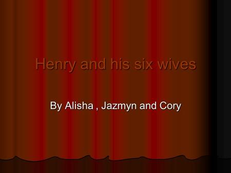 Henry and his six wives By Alisha, Jazmyn and Cory.