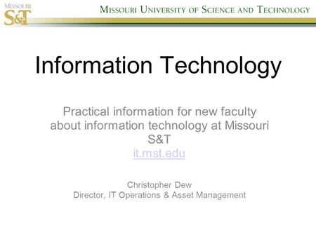 Information Technology Practical information for new faculty about information technology at Missouri S&T it.mst.edu Christopher Dew Director, IT Operations.