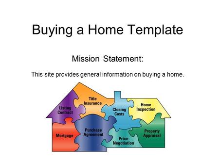 Buying a Home Template Mission Statement: This site provides general information on buying a home.