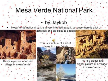 Mesa Verde National Park by:Jaykob Mesa Verde national park is a very interesting park because there is a lot of activities and old cities to explore This.