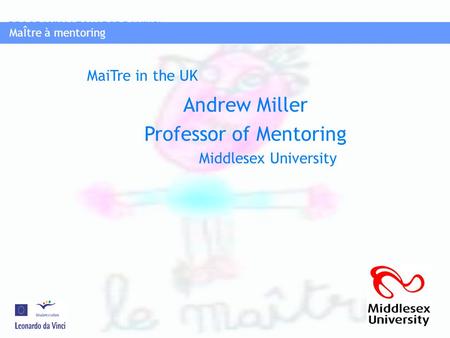 MaÎtre à mentoring PROGRAMMA LEONAROD DA VINCI MaÎtre à mentoring Andrew Miller Professor of Mentoring Middlesex University MaiTre in the UK.
