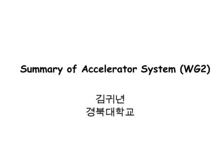 Summary of Accelerator System (WG2) 김귀년 경북대학교. Presentations for WG2 -Polarized Electron Source for ILC in Korea - ( 김귀년 ( 경북대 ), 박성주 (PAL)) - ILC Bunch.