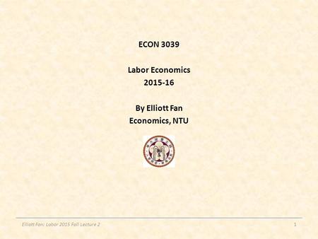 ECON 3039 Labor Economics 2015-16 By Elliott Fan Economics, NTU Elliott Fan: Labor 2015 Fall Lecture 21.