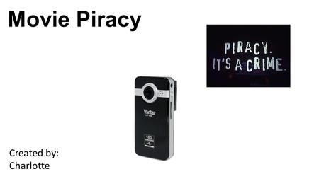 Movie Piracy Created by: Charlotte. Movie Piracy: An illegal act of recording a movie, television program, or a video that is copyrighted, and that you.