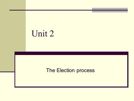Unit 2 The Election process. Election is called Called by the Governor General at the request of the Prime Minister 1. The Government’s term is up (5.