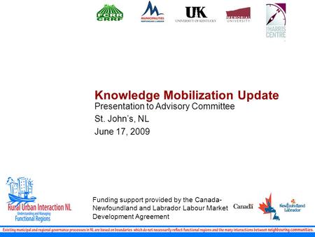 Knowledge Mobilization Update Presentation to Advisory Committee St. John’s, NL June 17, 2009 Funding support provided by the Canada- Newfoundland and.