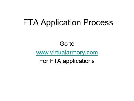 FTA Application Process Go to www.virtualarmory.com For FTA applications.