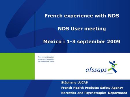 French experience with NDS NDS User meeting Mexico : 1-3 september 2009 Stéphane LUCAS French Health Products Safety Agency Narcotics and Psychotropics.