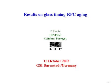 1 Results on glass timing RPC aging P. Fonte LIP/ISEC Coimbra, Portugal. 15 October 2002 GSI Darmstadt/Germany.