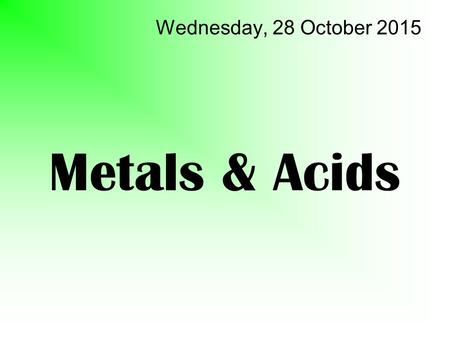 Metals & Acids Wednesday, 28 October 2015. Word equations Reagent + Reagent Product + Product Equations are a short hand way of writing the details of.