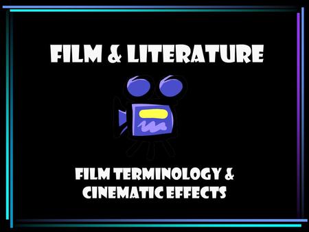 FILM & LITERATURE Film Terminology & Cinematic Effects.