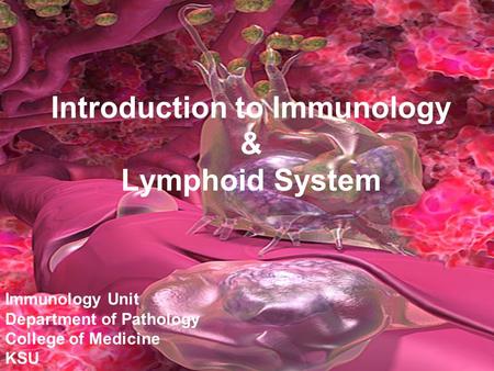 Introduction to Immunology & Lymphoid System Immunology Unit Department of Pathology College of Medicine KSU.