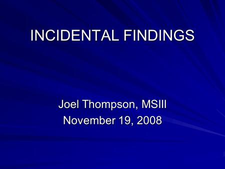 INCIDENTAL FINDINGS Joel Thompson, MSIII November 19, 2008.