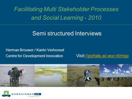 Facilitating Multi Stakeholder Processes and Social Learning - 2010 Herman Brouwer / Karèn Verhoosel Centre for Development Innovation Semi structured.