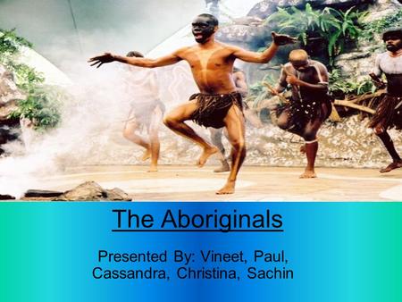 The Aboriginals Presented By: Vineet, Paul, Cassandra, Christina, Sachin.