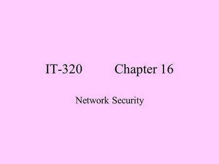 IT-320 Chapter 16 Network Security. Objectives 1. Define threat, vulnerability, and exploit, explaining how they relate to each other. 2. Given a scenario,