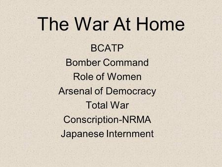 The War At Home BCATP Bomber Command Role of Women Arsenal of Democracy Total War Conscription-NRMA Japanese Internment.