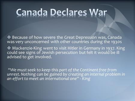  Because of how severe the Great Depression was, Canada was very unconcerned with other countries during the 1930s  Mackenzie-King went to visit Hitler.