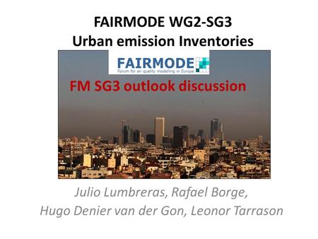 FAIRMODE WG2-SG3 Urban emission Inventories Julio Lumbreras, Rafael Borge, Hugo Denier van der Gon, Leonor Tarrason FM SG3 outlook discussion.