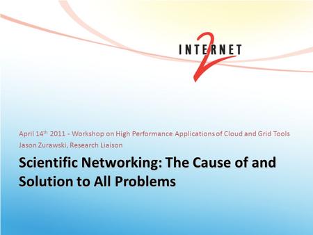 Scientific Networking: The Cause of and Solution to All Problems April 14 th 2011 - Workshop on High Performance Applications of Cloud and Grid Tools Jason.