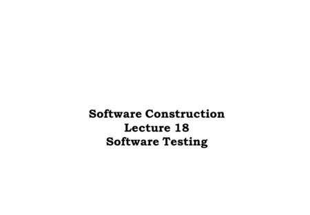 Software Construction Lecture 18 Software Testing.