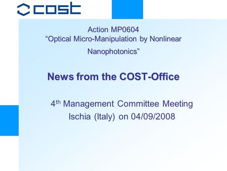 Action MP0604 “Optical Micro-Manipulation by Nonlinear Nanophotonics” News from the COST-Office 4 th Management Committee Meeting Ischia (Italy) on 04/09/2008.
