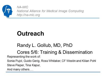 NA-MIC National Alliance for Medical Image Computing  Outreach Randy L. Gollub, MD, PhD Cores 5/6: Training & Dissemination Representing.