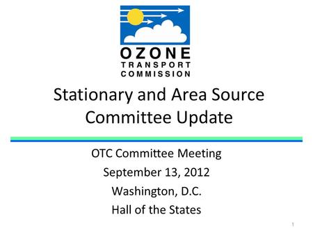 Stationary and Area Source Committee Update OTC Committee Meeting September 13, 2012 Washington, D.C. Hall of the States 1.