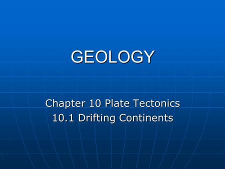 GEOLOGY Chapter 10 Plate Tectonics 10.1 Drifting Continents.