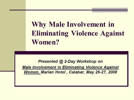 Why Male Involvement in Eliminating Violence Against Women? 2-Day Workshop on Male Involvement in Eliminating Violence Against Women, Marian.