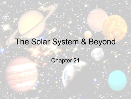 The Solar System & Beyond Chapter 21. The Sun The closest star Center of our universe Made up of hydrogen and helium atoms that produce light and heat.