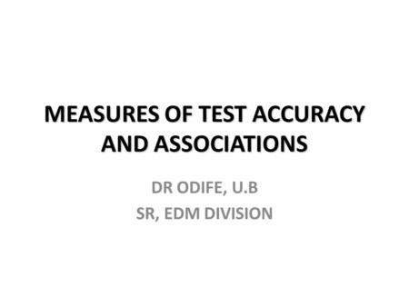MEASURES OF TEST ACCURACY AND ASSOCIATIONS DR ODIFE, U.B SR, EDM DIVISION.